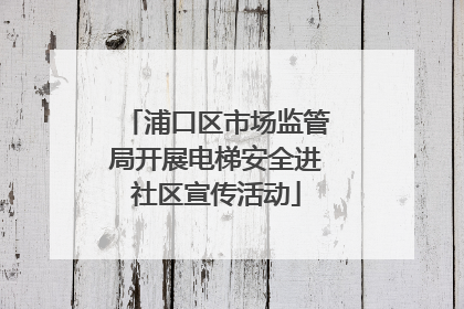 浦口区市场监管局开展电梯安全进社区宣传活动
