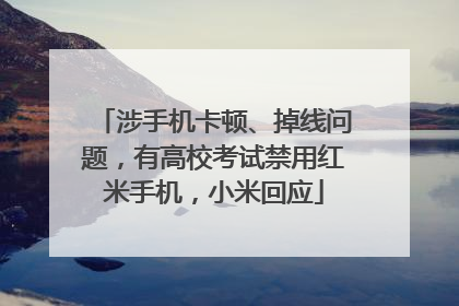 涉手机卡顿、掉线问题，有高校考试禁用红米手机，小米回应