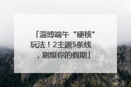 淄博端午“硬核”玩法！2主题5条线，刷爆你的假期