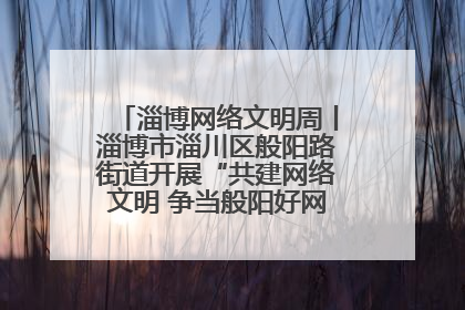 淄博网络文明周丨淄博市淄川区般阳路街道开展“共建网络文明 争当般阳好网民”主题宣讲活动