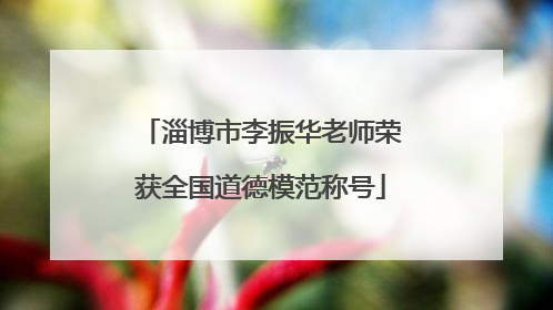 淄博市李振华老师荣获全国道德模范称号