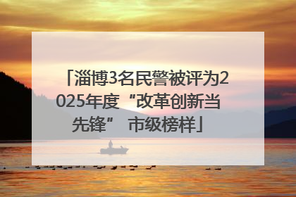 淄博3名民警被评为2025年度“改革创新当先锋” 市级榜样