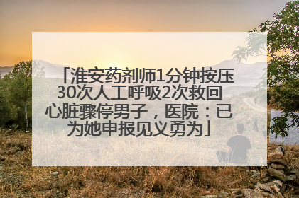 淮安药剂师1分钟按压30次人工呼吸2次救回心脏骤停男子，医院：已为她申报见义勇为