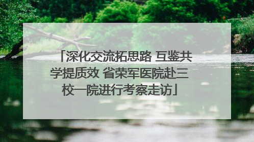 深化交流拓思路 互鉴共学提质效 省荣军医院赴三校一院进行考察走访