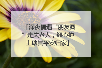 深夜偶遇“朋友圈”走失老人，细心护士助其平安归家