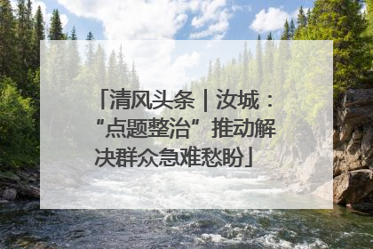 清风头条｜汝城：“点题整治”推动解决群众急难愁盼