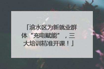 渝水区为新就业群体“充电赋能”，三大培训精准开课！