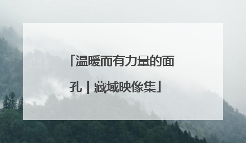 温暖而有力量的面孔｜藏域映像集