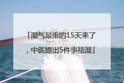 湿气最重的15天来了，中医提出5件事祛湿