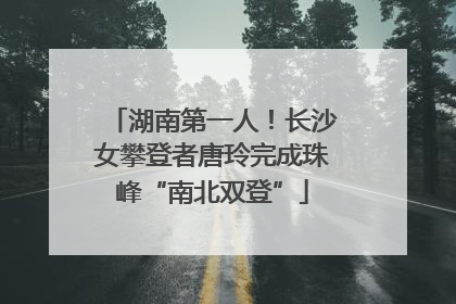 湖南第一人！长沙女攀登者唐玲完成珠峰“南北双登”