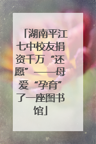湖南平江七中校友捐资千万“还愿”——母爱“孕育”了一座图书馆