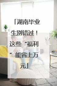 湖南毕业生别错过！这些“福利”能省上万元
