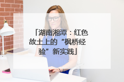 湖南湘潭：红色故土上的“枫桥经验”新实践