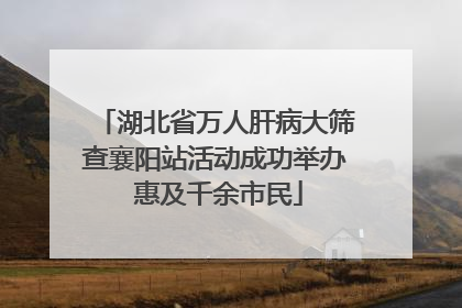 湖北省万人肝病大筛查襄阳站活动成功举办 惠及千余市民