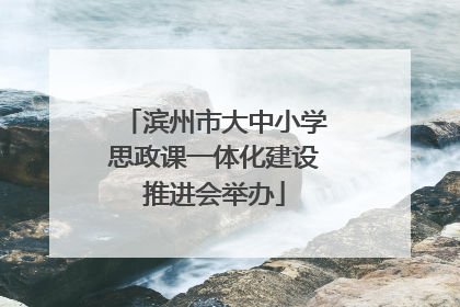 滨州市大中小学思政课一体化建设推进会举办