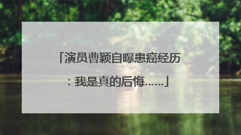 演员曹颖自曝患癌经历：我是真的后悔……