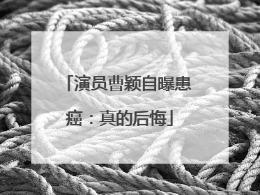 演员曹颖自曝患癌：真的后悔