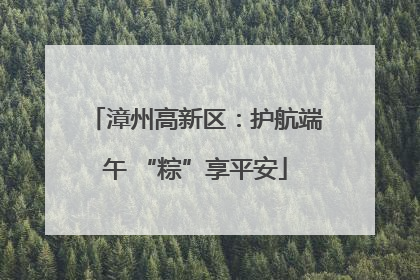 漳州高新区：护航端午 “粽”享平安