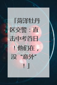 菏泽牡丹区交警：直击中考首日！他们在，没“意外”！