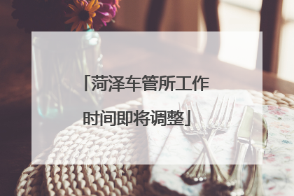 菏泽车管所工作时间即将调整