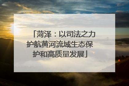 菏泽：以司法之力护航黄河流域生态保护和高质量发展