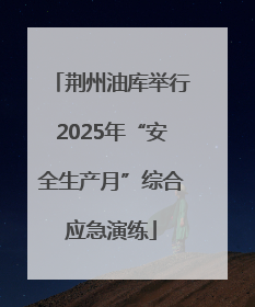荆州油库举行2025年“安全生产月”综合应急演练