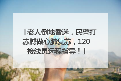 老人倒地昏迷，民警打赤膊做心肺复苏，120接线员远程指导！