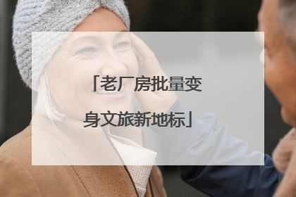 老厂房批量变身文旅新地标