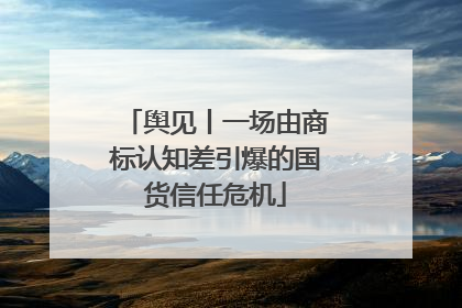 舆见丨一场由商标认知差引爆的国货信任危机