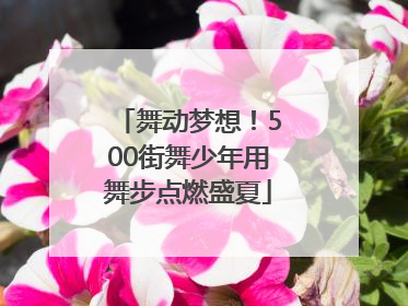 舞动梦想！500街舞少年用舞步点燃盛夏