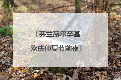 芬兰赫尔辛基：欢庆仲夏节前夜