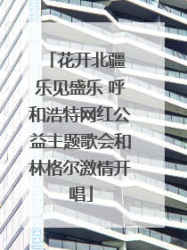 花开北疆 乐见盛乐 呼和浩特网红公益主题歌会和林格尔激情开唱