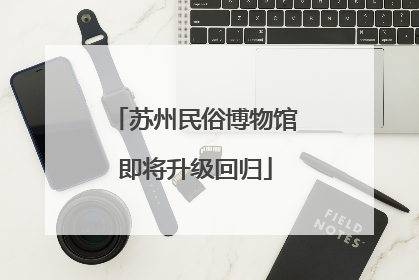 苏州民俗博物馆即将升级回归