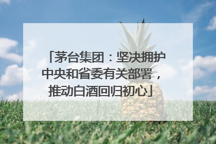 茅台集团：坚决拥护中央和省委有关部署，推动白酒回归初心