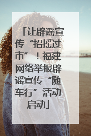 让辟谣宣传“招摇过市”！福建网络举报辟谣宣传“随车行”活动启动
