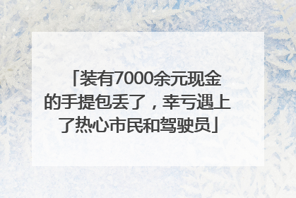装有7000余元现金的手提包丢了，幸亏遇上了热心市民和驾驶员