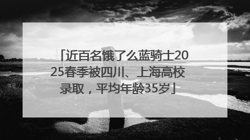 近百名饿了么蓝骑士2025春季被四川、上海高校录取，平均年龄35岁