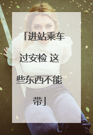 进站乘车过安检 这些东西不能带