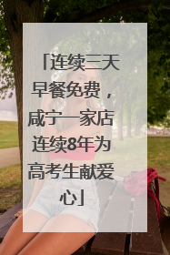 连续三天早餐免费，咸宁一家店连续8年为高考生献爱心