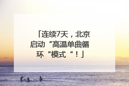 连续7天，北京启动“高温单曲循环“模式“！
