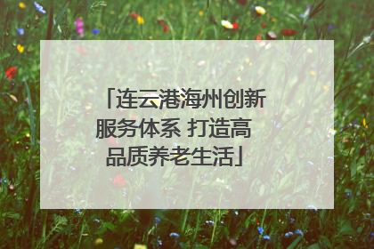 连云港海州创新服务体系 打造高品质养老生活