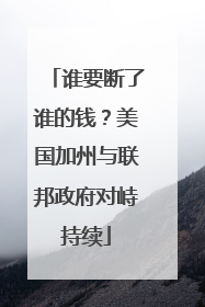 谁要断了谁的钱？美国加州与联邦政府对峙持续