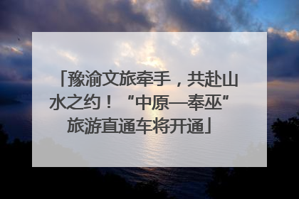 豫渝文旅牵手，共赴山水之约！“中原—奉巫”旅游直通车将开通