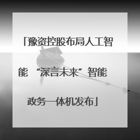 豫资控股布局人工智能 “深言未来”智能政务一体机发布