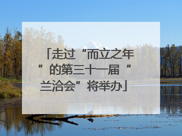 走过“而立之年”的第三十一届“兰洽会”将举办