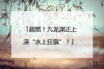 超燃！九龙渊正上演“水上狂飙”！