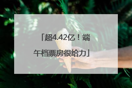 超4.42亿！端午档票房很给力
