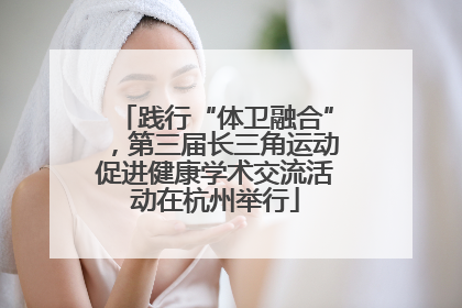 践行“体卫融合”，第三届长三角运动促进健康学术交流活动在杭州举行