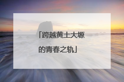 跨越黄土大塬的青春之轨