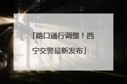 路口通行调整！西宁交警最新发布